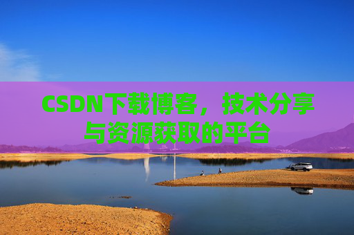 CSDN下载博客，技术分享与资源获取的平台