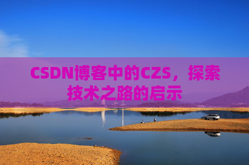 CSDN博客中的CZS，探索技术之路的启示